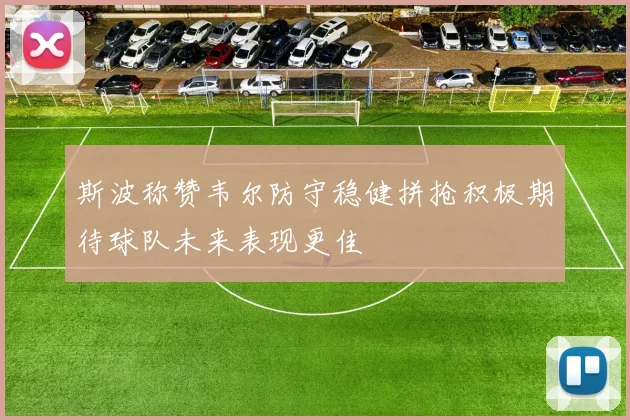 斯波称赞韦尔防守稳健拼抢积极期待球队未来表现更佳