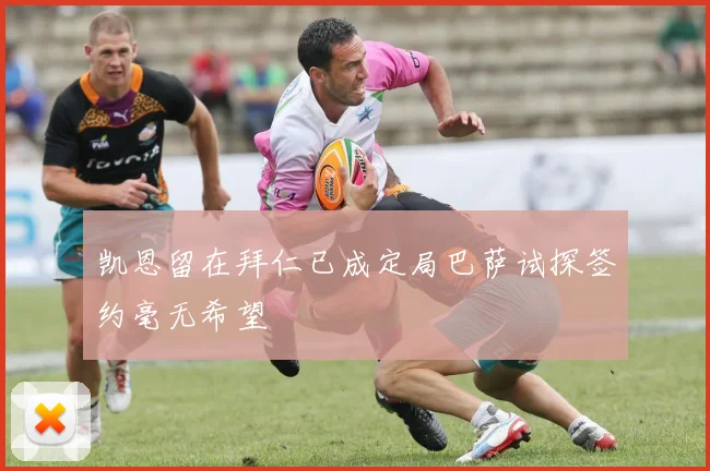 凯恩留在拜仁已成定局巴萨试探签约毫无希望