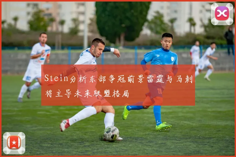Stein分析东部争冠前景雷霆与马刺将主导未来联盟格局