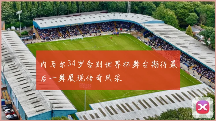 内马尔34岁告别世界杯舞台期待最后一舞展现传奇风采
