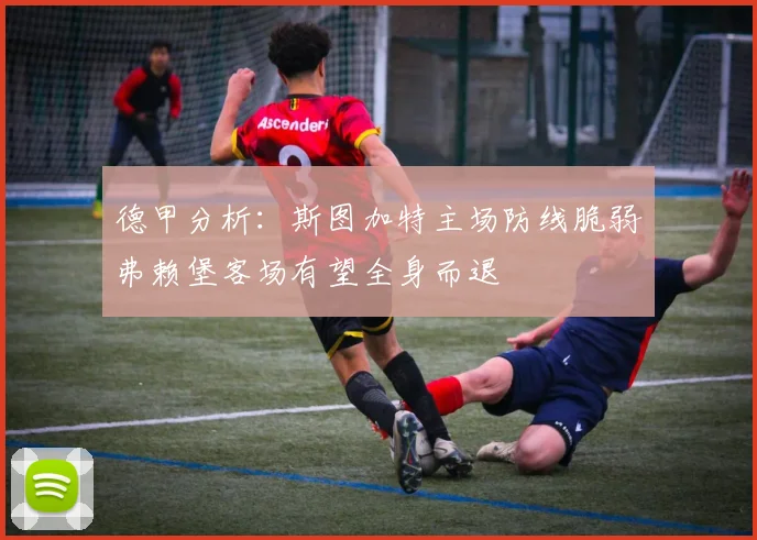 德甲分析：斯图加特主场防线脆弱弗赖堡客场有望全身而退