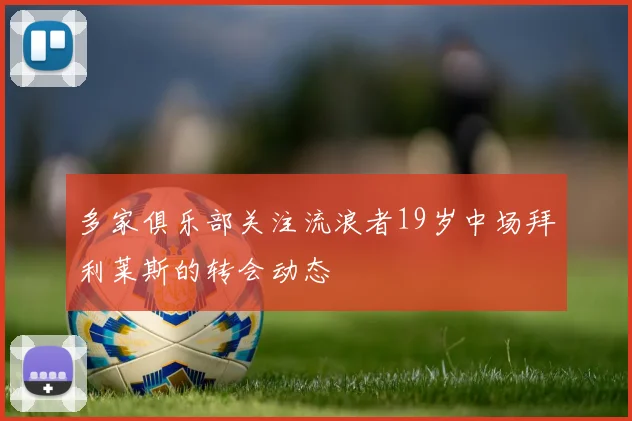 多家俱乐部关注流浪者19岁中场拜利莱斯的转会动态