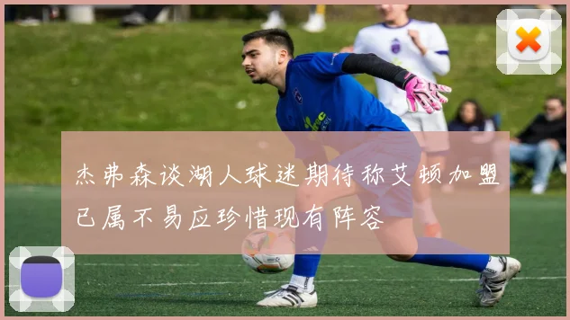 杰弗森谈湖人球迷期待称艾顿加盟已属不易应珍惜现有阵容
