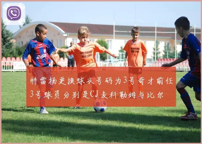 特雷杨更换球衣号码为3号奇才前任3号球员分别是CJ麦科勒姆与比尔
