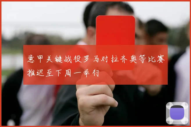 意甲关键战役罗马对拉齐奥等比赛推迟至下周一举行