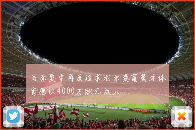 马竞夏季再度追求尤尔曼葡萄牙体育愿以4000万欧元放人