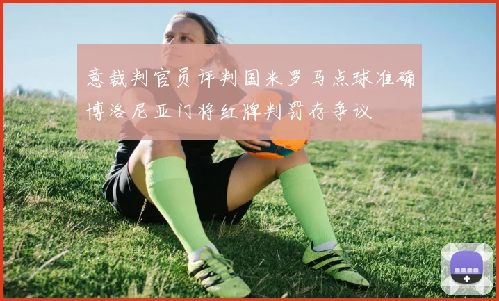 意裁判官员评判国米罗马点球准确博洛尼亚门将红牌判罚存争议